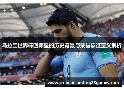 乌拉圭世界杯四颗星的历史背景与荣誉象征意义解析