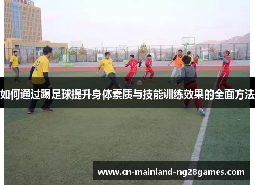 如何通过踢足球提升身体素质与技能训练效果的全面方法