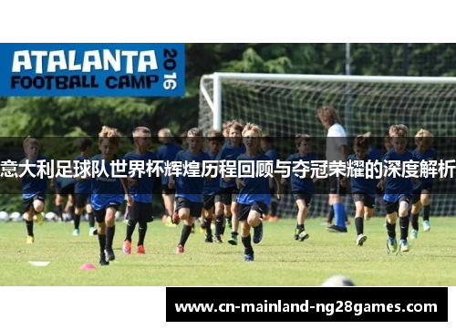 意大利足球队世界杯辉煌历程回顾与夺冠荣耀的深度解析 意大利足球队世界杯辉煌历程回顾与夺冠荣耀的深度解析
