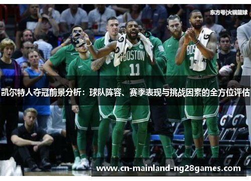 凯尔特人夺冠前景分析：球队阵容、赛季表现与挑战因素的全方位评估