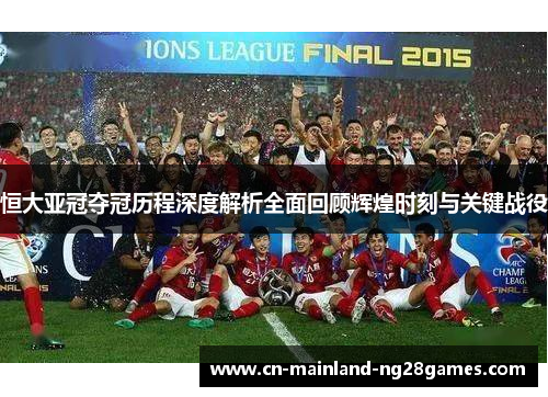 恒大亚冠夺冠历程深度解析全面回顾辉煌时刻与关键战役