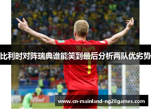比利时对阵瑞典谁能笑到最后分析两队优劣势 比利时对阵瑞典谁能笑到最后分析两队优劣势