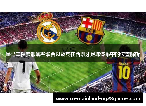皇马二队参加哪些联赛以及其在西班牙足球体系中的位置解析