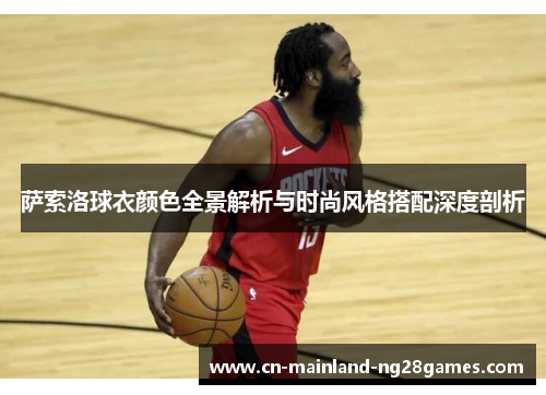 萨索洛球衣颜色全景解析与时尚风格搭配深度剖析