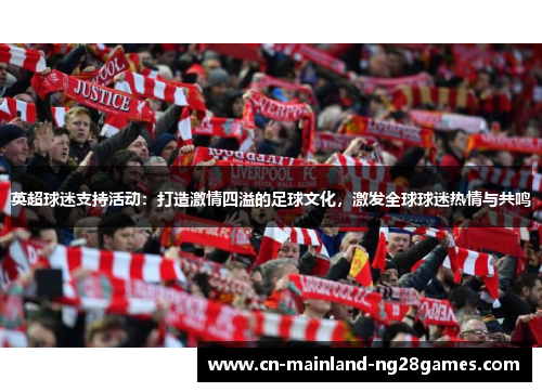 英超球迷支持活动:打造激情四溢的足球文化,激发全球球迷热情与共鸣 英超球迷支持活动:打造激情四溢的足球文化,激发全球球迷热情与共鸣