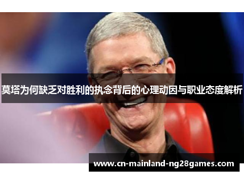 莫塔为何缺乏对胜利的执念背后的心理动因与职业态度解析