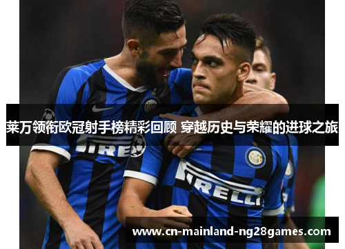 莱万领衔欧冠射手榜精彩回顾 穿越历史与荣耀的进球之旅 莱万领衔欧冠射手榜精彩回顾 穿越历史与荣耀的进球之旅