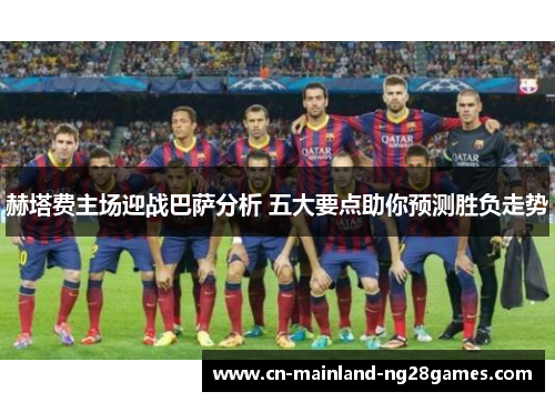 赫塔费主场迎战巴萨分析 五大要点助你预测胜负走势