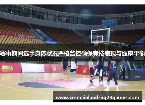 赛事期间选手身体状况严格监控确保竞技表现与健康平衡 赛事期间选手身体状况严格监控确保竞技表现与健康平衡