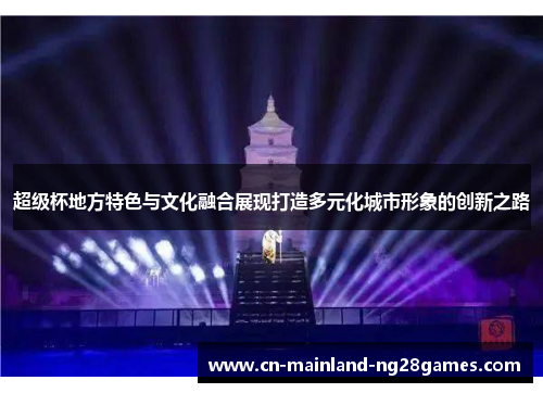 超级杯地方特色与文化融合展现打造多元化城市形象的创新之路 超级杯地方特色与文化融合展现打造多元化城市形象的创新之路