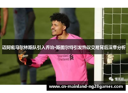 迈阿密马尔林斯队引入乔治·斯图尔特引发热议交易背后深意分析 迈阿密马尔林斯队引入乔治·斯图尔特引发热议交易背后深意分析