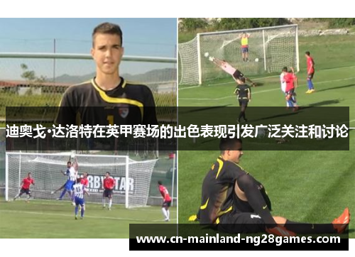 迪奥戈·达洛特在英甲赛场的出色表现引发广泛关注和讨论
