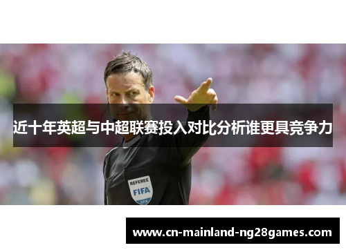 近十年英超与中超联赛投入对比分析谁更具竞争力 近十年英超与中超联赛投入对比分析谁更具竞争力