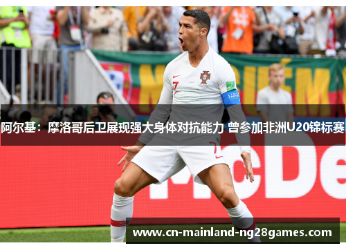 阿尔基:摩洛哥后卫展现强大身体对抗能力 曾参加非洲U20锦标赛 阿尔基:摩洛哥后卫展现强大身体对抗能力 曾参加非洲U20锦标赛
