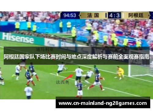 阿根廷国家队下场比赛时间与地点深度解析与赛前全面观赛指南