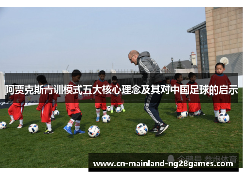 阿贾克斯青训模式五大核心理念及其对中国足球的启示 阿贾克斯青训模式五大核心理念及其对中国足球的启示