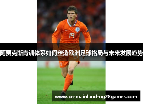 阿贾克斯青训体系如何塑造欧洲足球格局与未来发展趋势