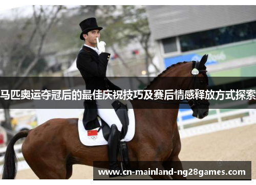 马匹奥运夺冠后的最佳庆祝技巧及赛后情感释放方式探索