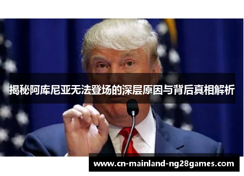 揭秘阿库尼亚无法登场的深层原因与背后真相解析