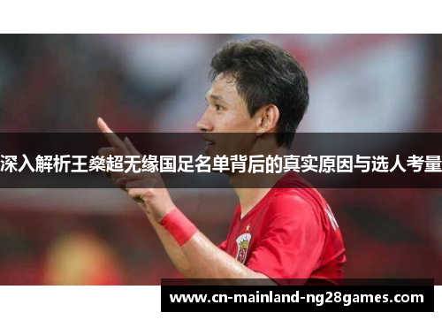 深入解析王燊超无缘国足名单背后的真实原因与选人考量 深入解析王燊超无缘国足名单背后的真实原因与选人考量