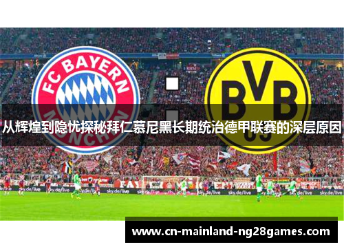 从辉煌到隐忧探秘拜仁慕尼黑长期统治德甲联赛的深层原因 从辉煌到隐忧探秘拜仁慕尼黑长期统治德甲联赛的深层原因