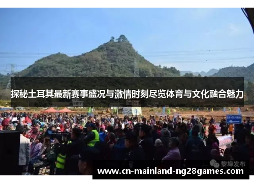 探秘土耳其最新赛事盛况与激情时刻尽览体育与文化融合魅力 探秘土耳其最新赛事盛况与激情时刻尽览体育与文化融合魅力