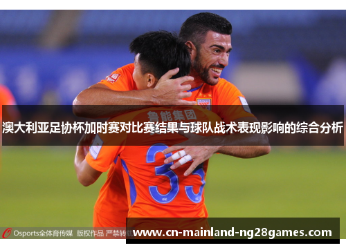 澳大利亚足协杯加时赛对比赛结果与球队战术表现影响的综合分析