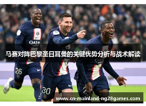 马赛对阵巴黎圣日耳曼的关键优势分析与战术解读