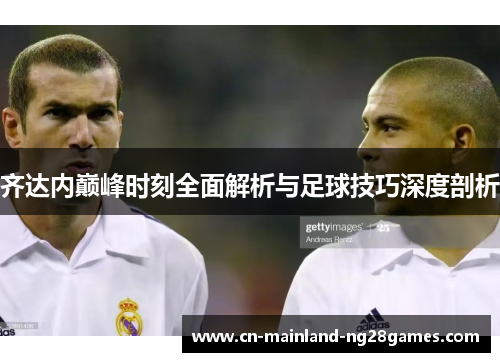 齐达内巅峰时刻全面解析与足球技巧深度剖析
