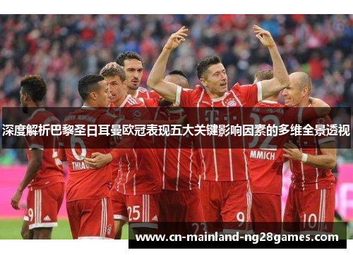 深度解析巴黎圣日耳曼欧冠表现五大关键影响因素的多维全景透视 深度解析巴黎圣日耳曼欧冠表现五大关键影响因素的多维全景透视