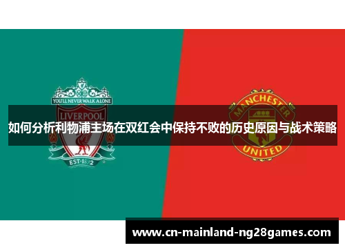如何分析利物浦主场在双红会中保持不败的历史原因与战术策略