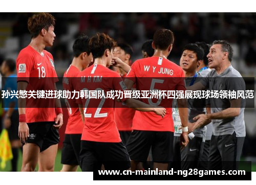 孙兴慜关键进球助力韩国队成功晋级亚洲杯四强展现球场领袖风范