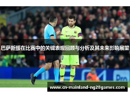 巴萨新援在比赛中的关键表现回顾与分析及其未来影响展望