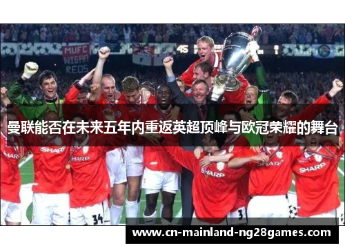 曼联能否在未来五年内重返英超顶峰与欧冠荣耀的舞台