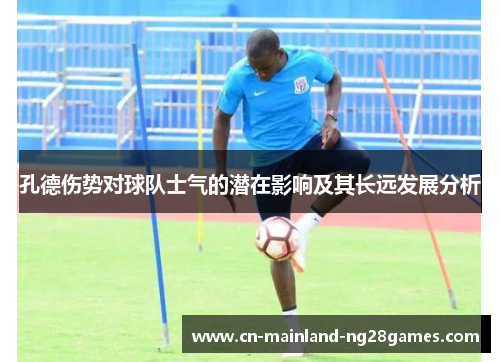 孔德伤势对球队士气的潜在影响及其长远发展分析