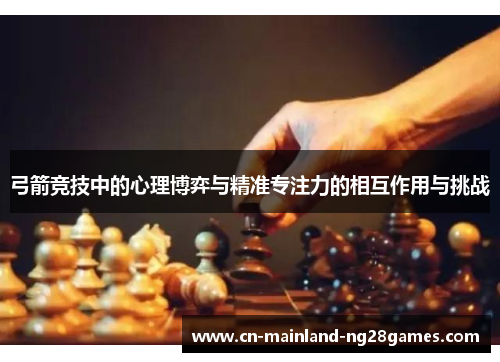 弓箭竞技中的心理博弈与精准专注力的相互作用与挑战