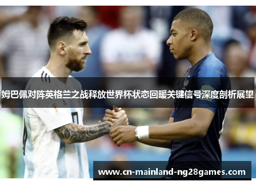 姆巴佩对阵英格兰之战释放世界杯状态回暖关键信号深度剖析展望