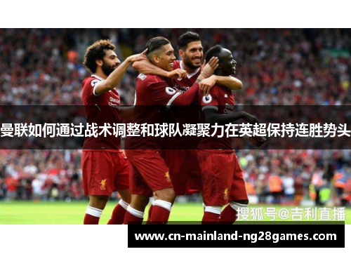曼联如何通过战术调整和球队凝聚力在英超保持连胜势头