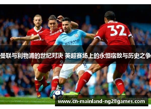 曼联与利物浦的世纪对决 英超赛场上的永恒宿敌与历史之争