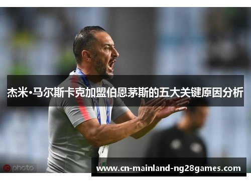 杰米·马尔斯卡克加盟伯恩茅斯的五大关键原因分析