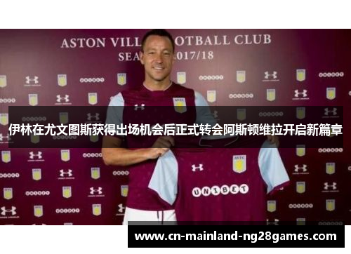 伊林在尤文图斯获得出场机会后正式转会阿斯顿维拉开启新篇章