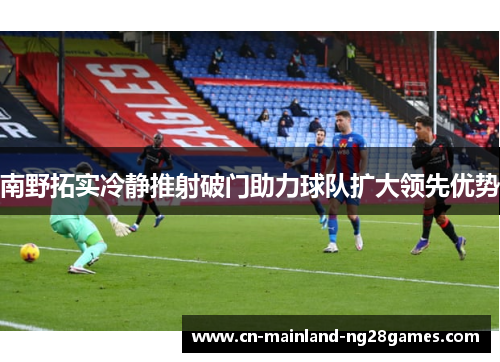 南野拓实冷静推射破门助力球队扩大领先优势