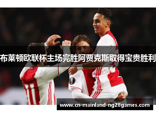 布莱顿欧联杯主场完胜阿贾克斯取得宝贵胜利