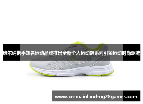 维尔纳携手知名运动品牌推出全新个人运动鞋系列引领运动时尚潮流
