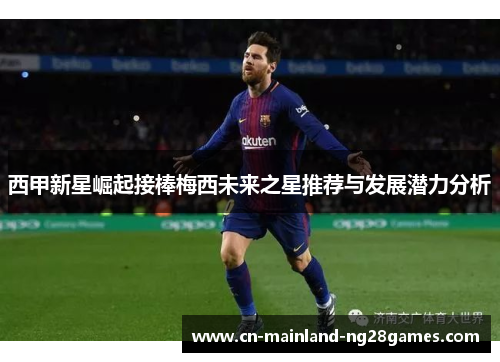 西甲新星崛起接棒梅西未来之星推荐与发展潜力分析