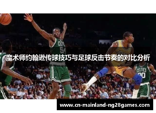 魔术师约翰逊传球技巧与足球反击节奏的对比分析