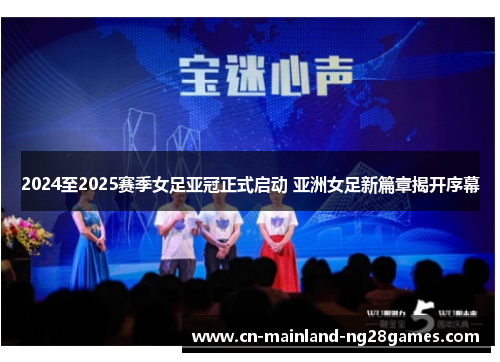 2024至2025赛季女足亚冠正式启动 亚洲女足新篇章揭开序幕 2024至2025赛季女足亚冠正式启动 亚洲女足新篇章揭开序幕