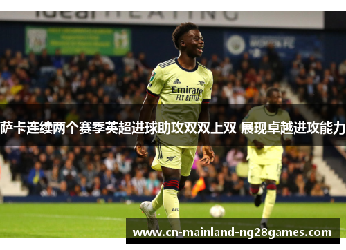 萨卡连续两个赛季英超进球助攻双双上双 展现卓越进攻能力